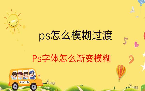 ps怎么模糊过渡 Ps字体怎么渐变模糊？